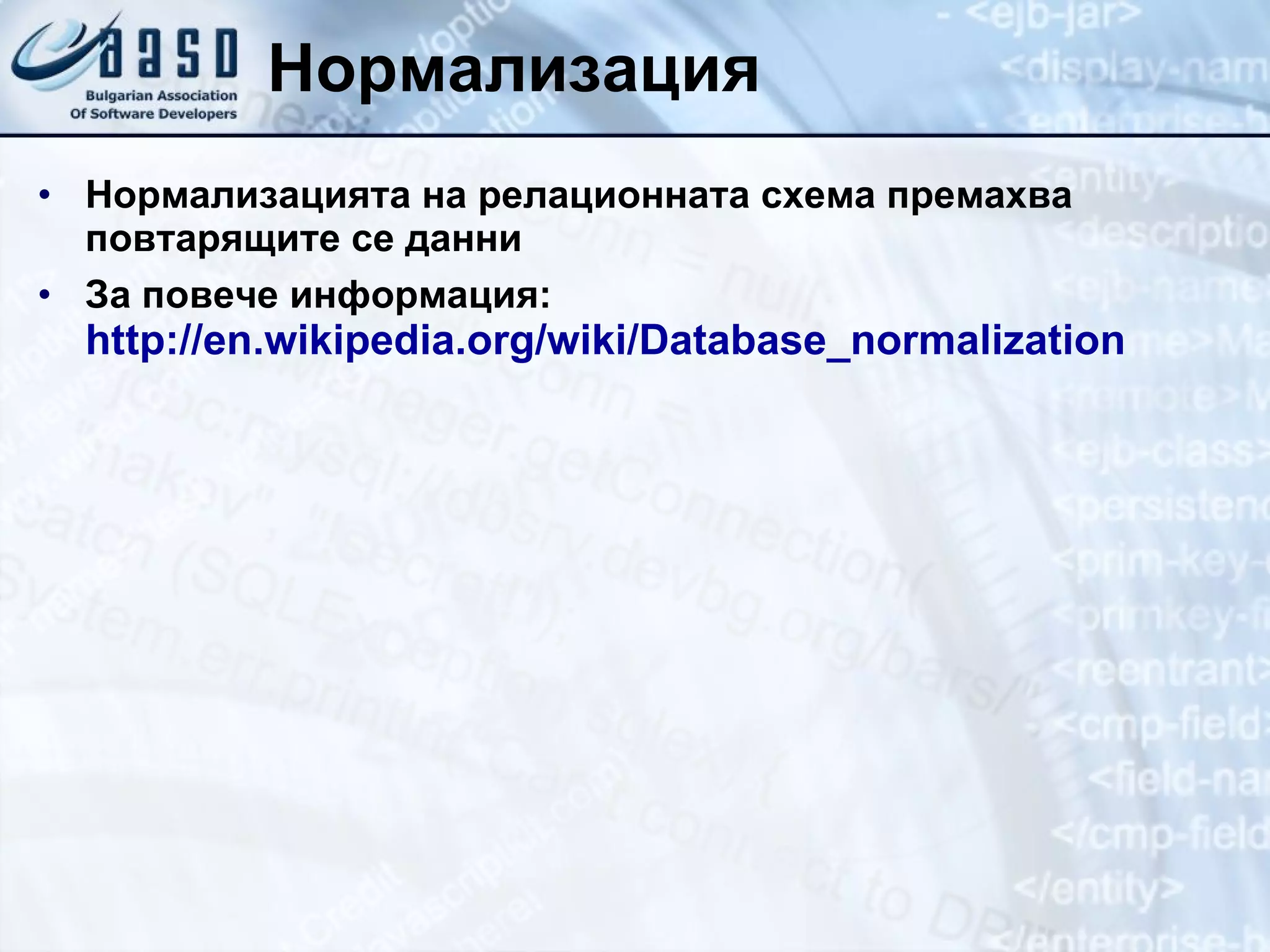 Нормализация Нормализацията на релационната схема премахва повтарящите се данни За повече информация:  http://en.wikipedia.org/wiki/Database_normalization 