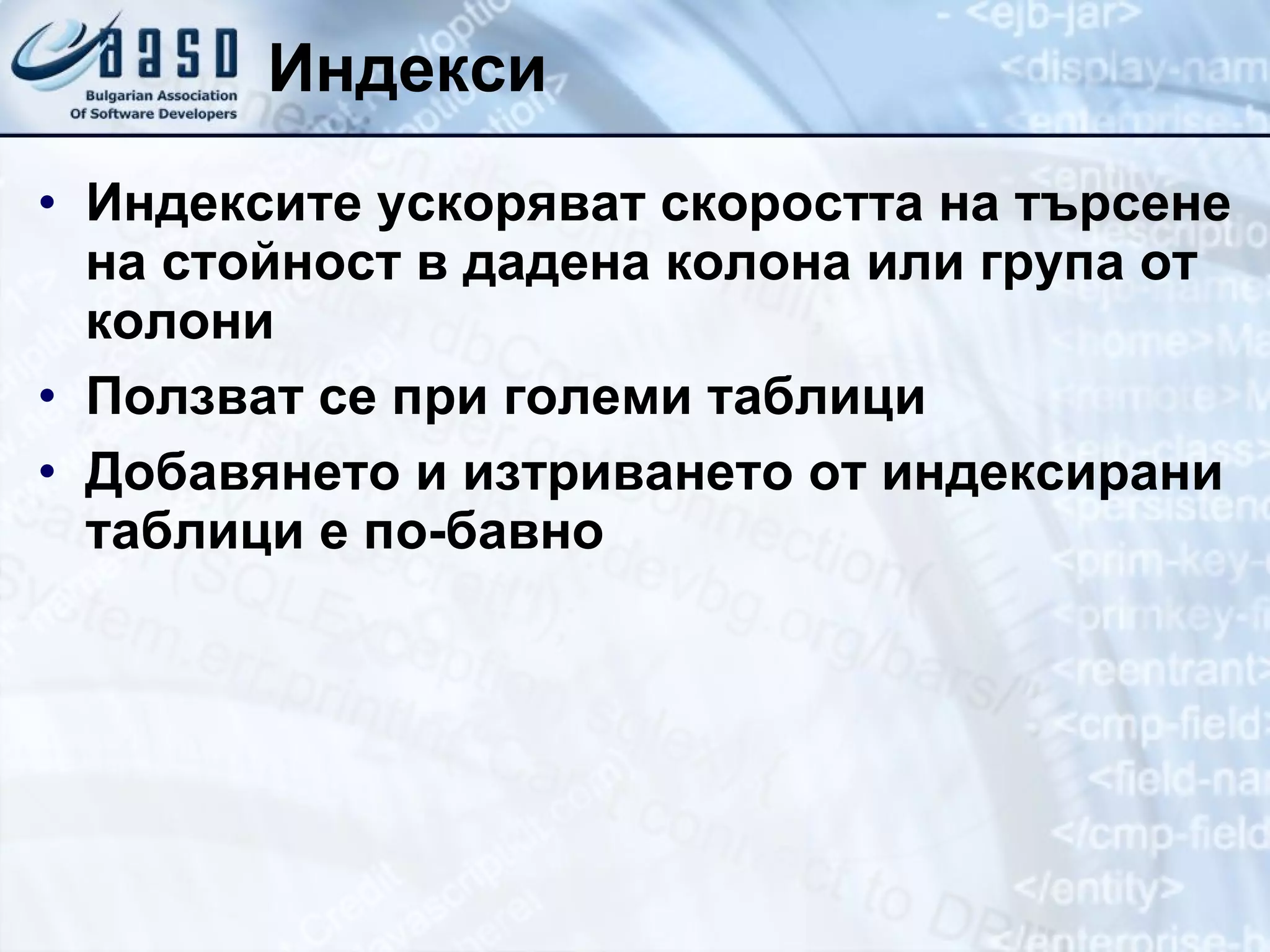Индекси Индексите ускоряват скоростта на търсене на стойност в дадена колона или група от колони Ползват се при големи таблици Добавянето и изтриването от индексирани таблици е по-бавно 