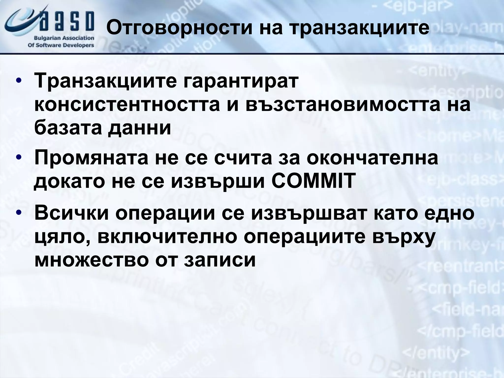 Отговорности на транзакциите Транзакциите гарантират консистентността и възстановимостта на базата данни Промяната не се счита за окончателна докато не се извърши  COMMIT Всички операции се извършват като едно цяло, включително операциите върху множество от записи 