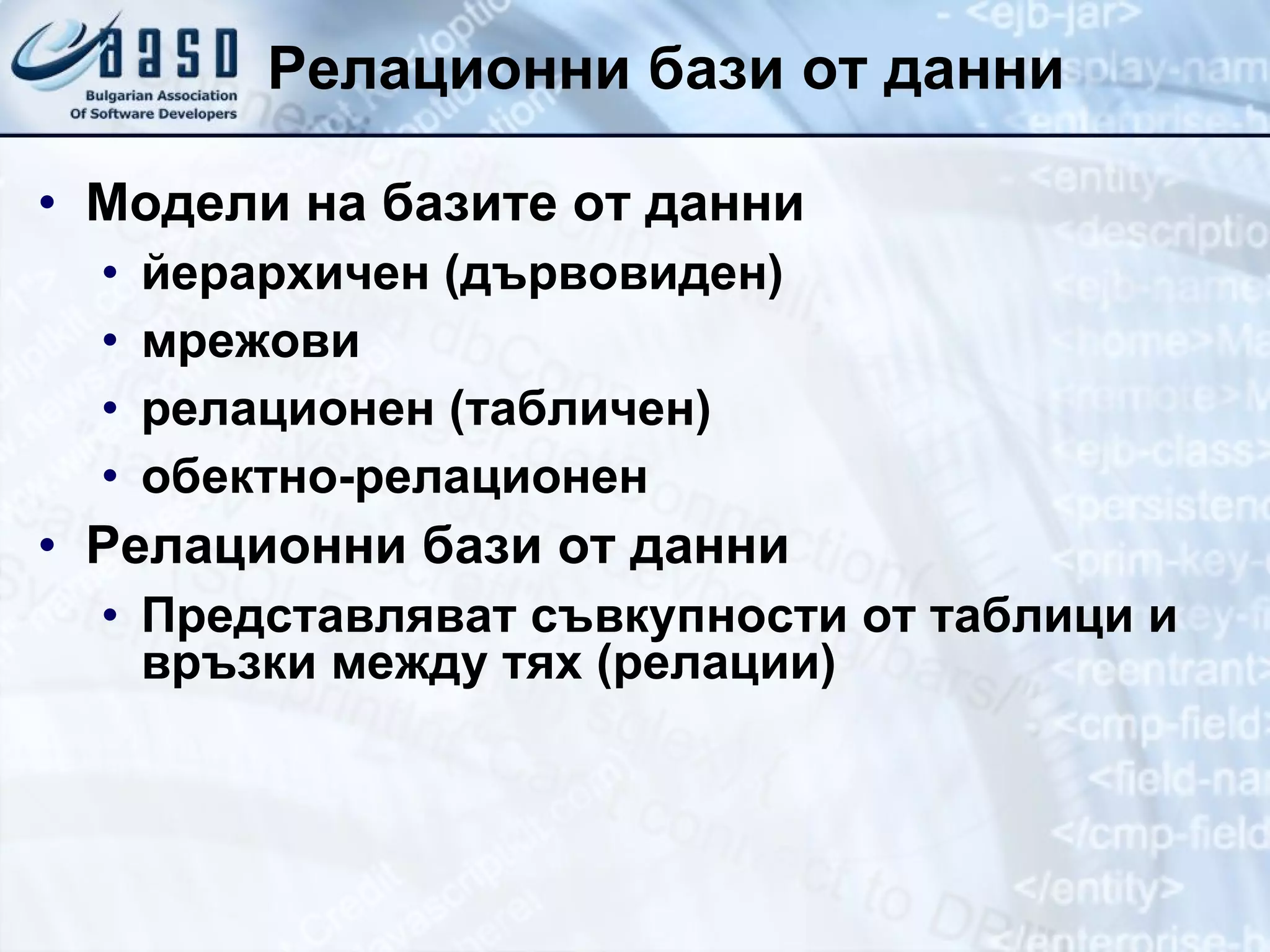 Релационни бази от данни Модели на базите от данни йерархичен (дървовиден) мрежови релационен (табличен) обектно-релационен Релационни бази от данни Представляват съвкупности от таблици и връзки между тях  ( релации) 