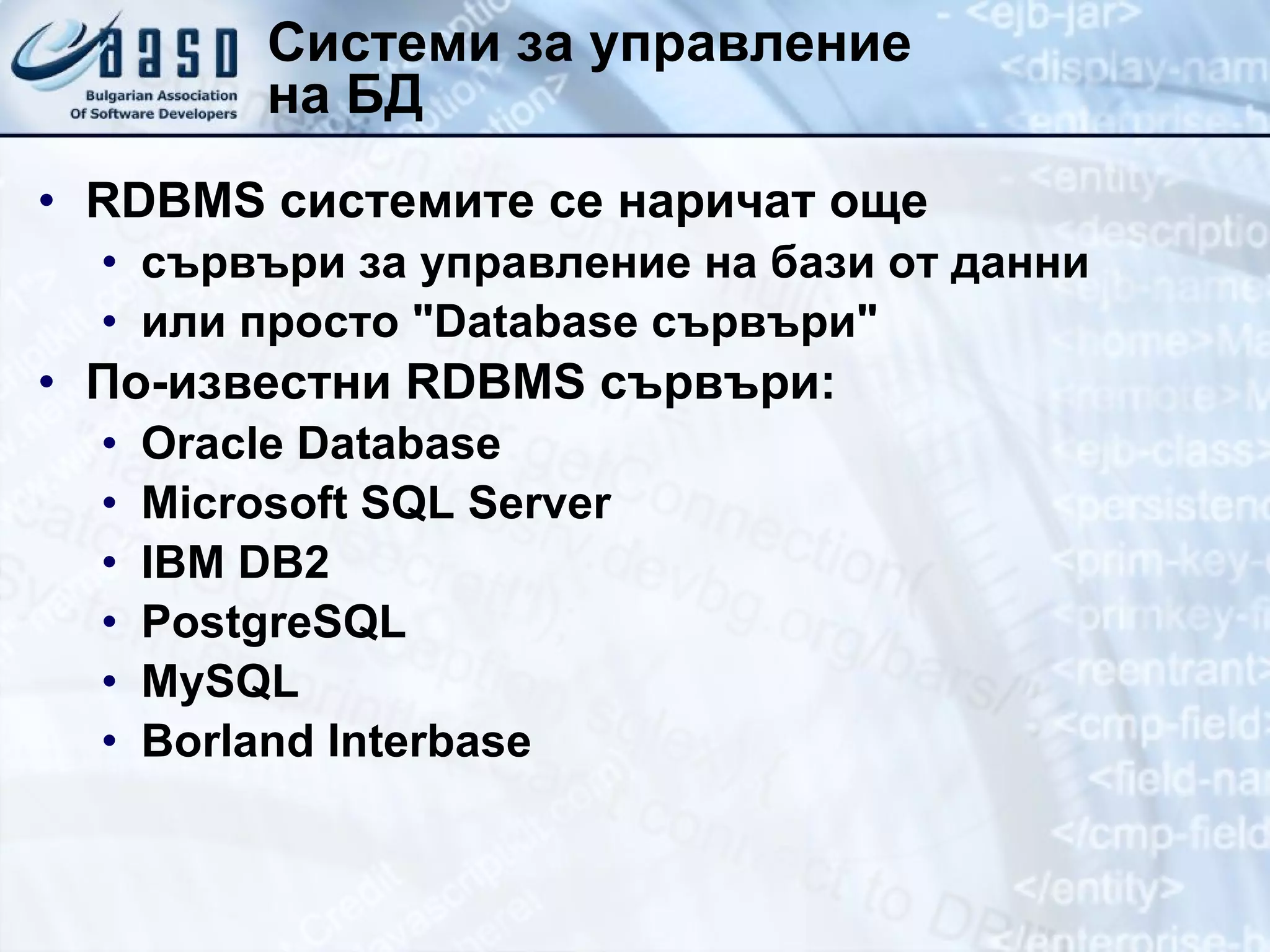 Системи за управление  на БД RDBMS  системите се наричат още сървъри за управление на бази от данни или просто  &quot;Database  сървъри &quot; По-известни  RDBMS  сървъри: Oracle Database Microsoft SQL Server IBM DB2 PostgreSQL MySQL Borland Interbase 