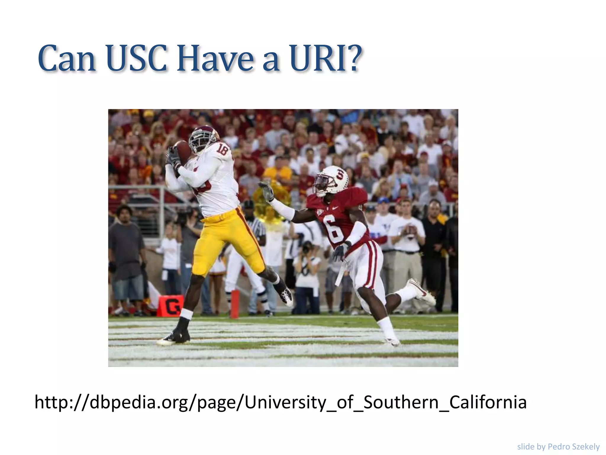 Can USC Have a URI?
http://dbpedia.org/page/University_of_Southern_California
slide by Pedro Szekely
 