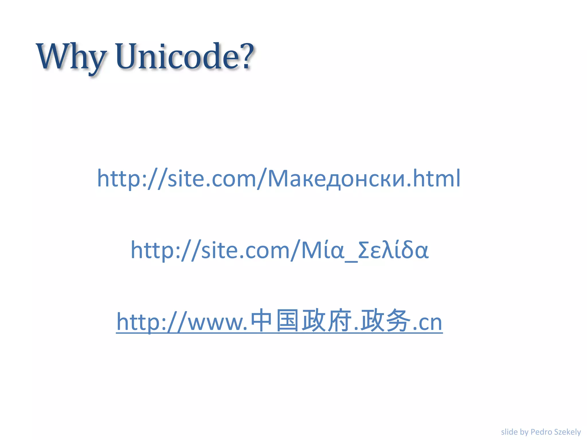 Why Unicode?
http://site.com/Μία_Σελίδα
http://site.com/Македонски.html
http://www.中国政府.政务.cn
slide by Pedro Szekely
 