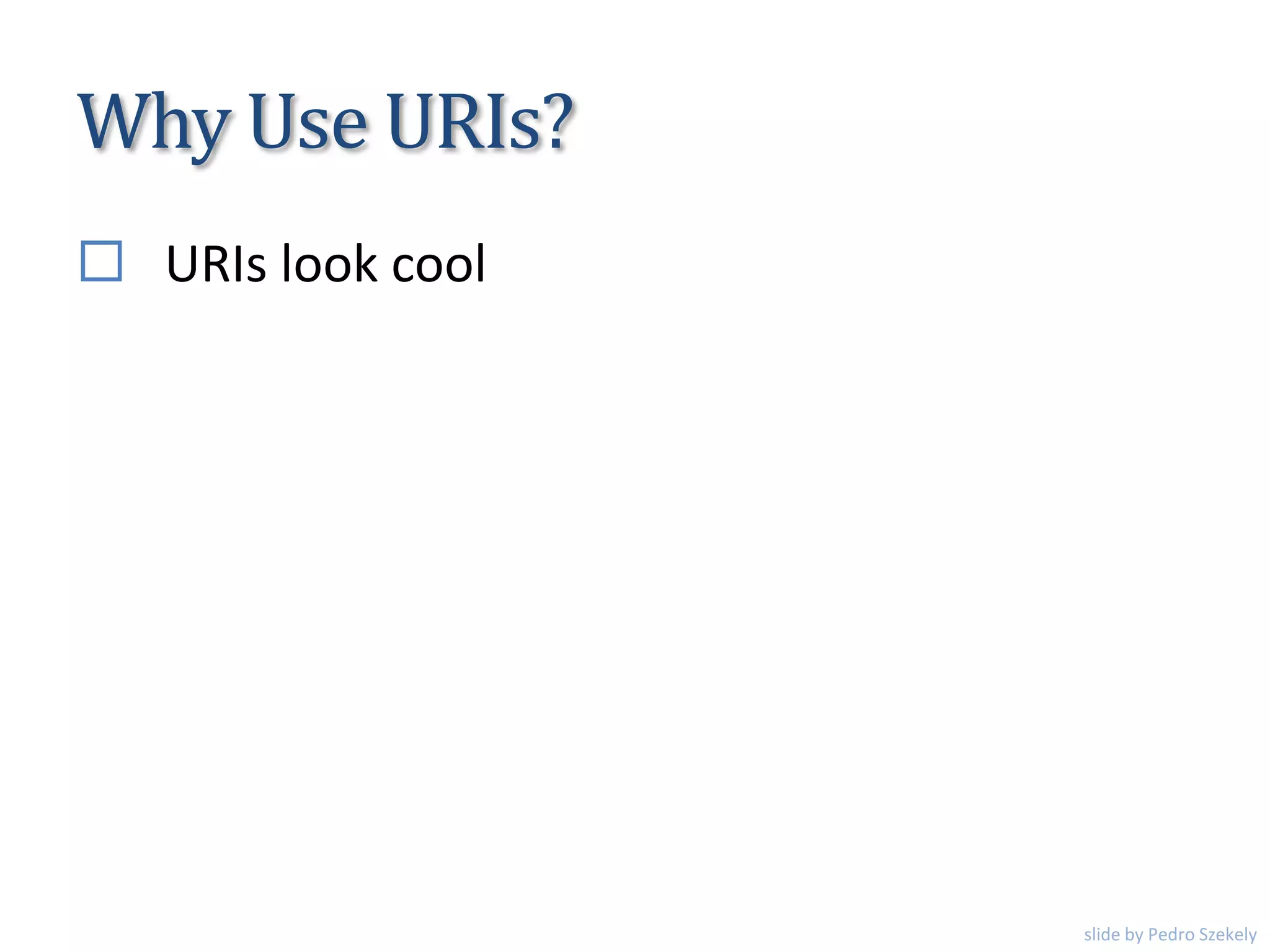 Why Use URIs?
 URIs look cool
slide by Pedro Szekely
 