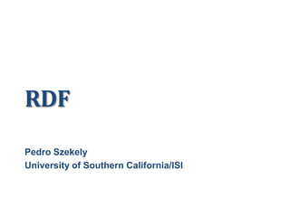 RDF
Pedro Szekely
University of Southern California/ISI
 