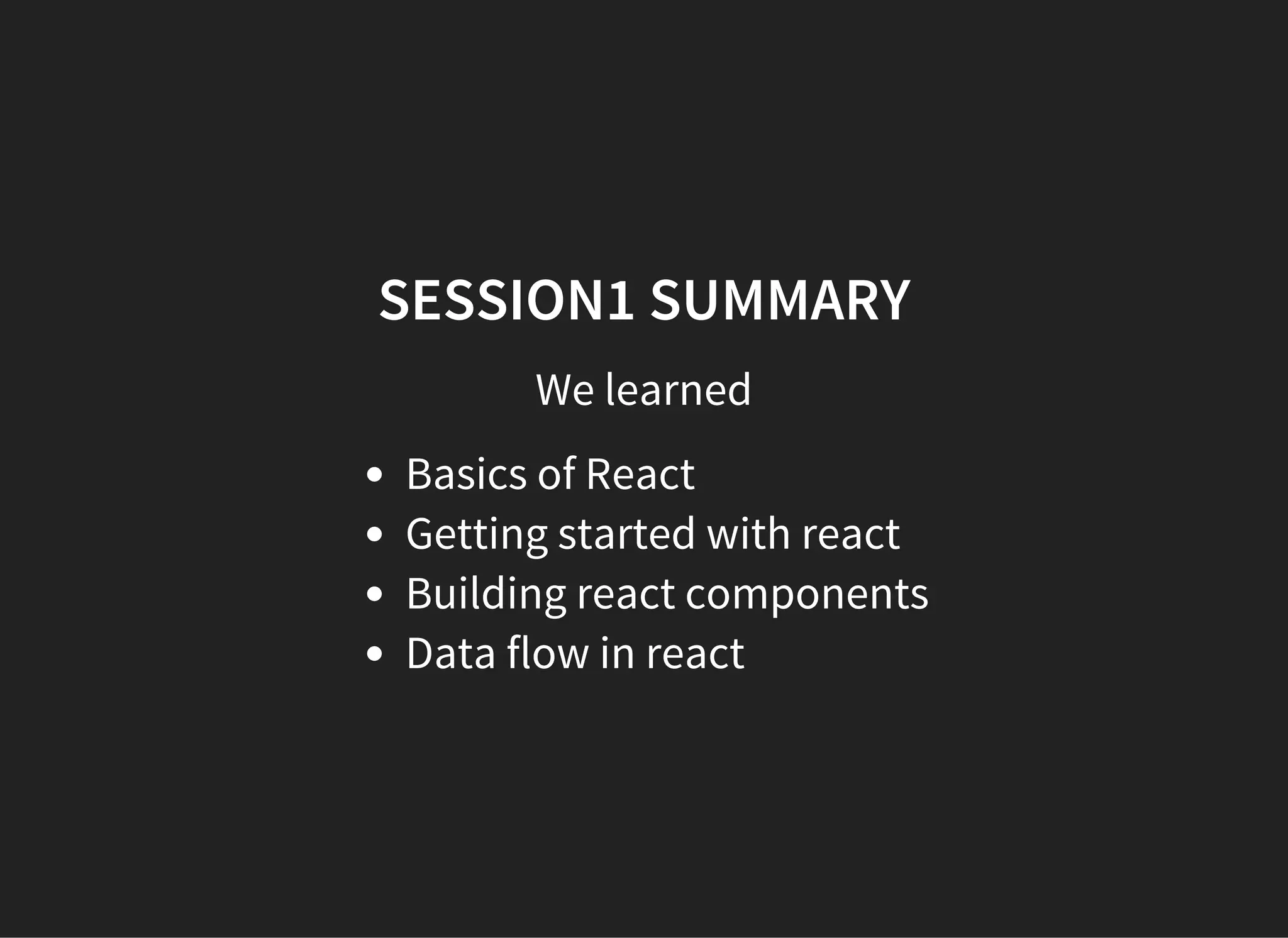 SESSION1 SUMMARY
We learned
Basics of React
Getting started with react
Building react components
Data flow in react
 