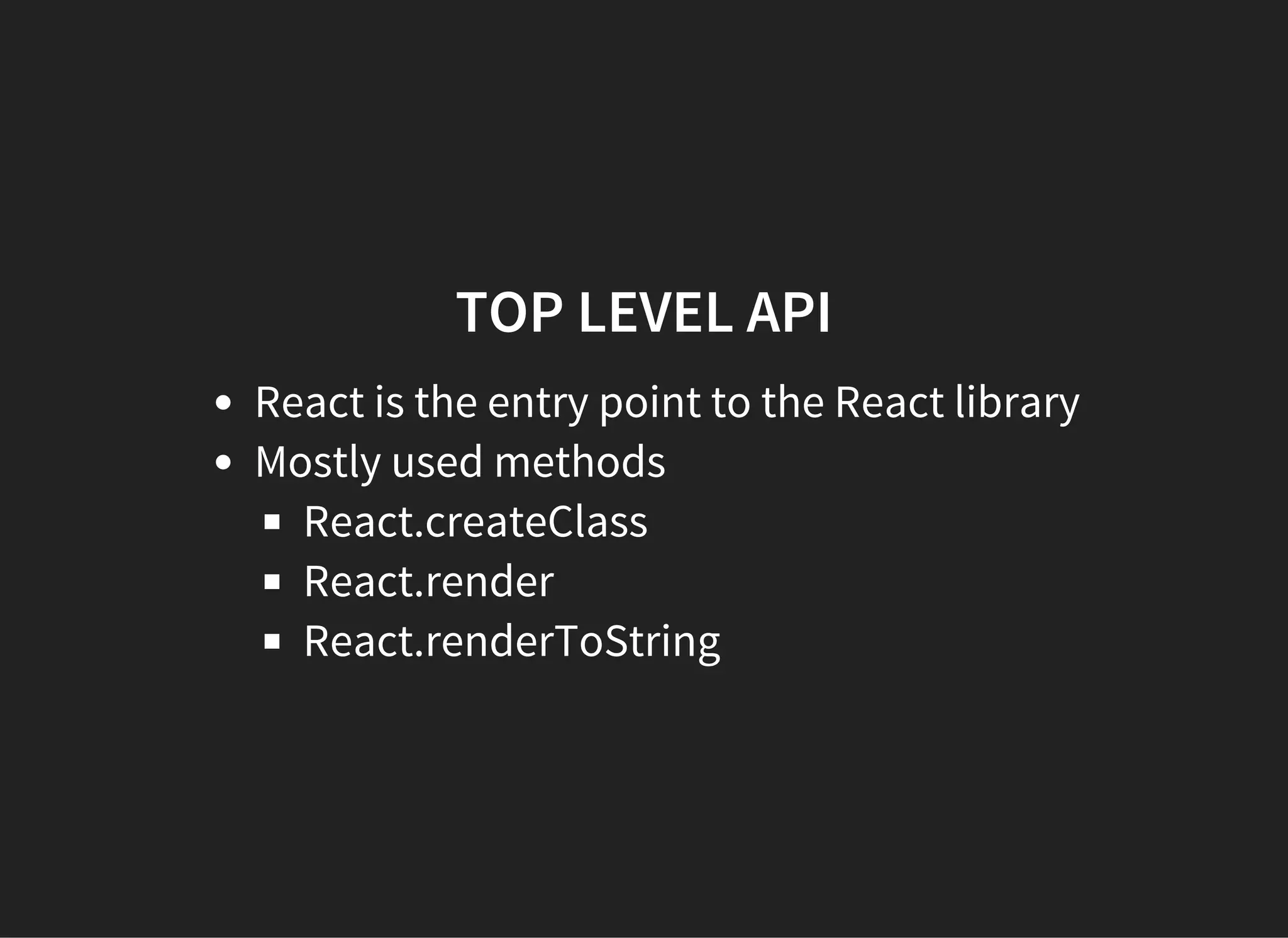TOP LEVEL API
React is the entry point to the React library
Mostly used methods
React.createClass
React.render
React.renderToString
 