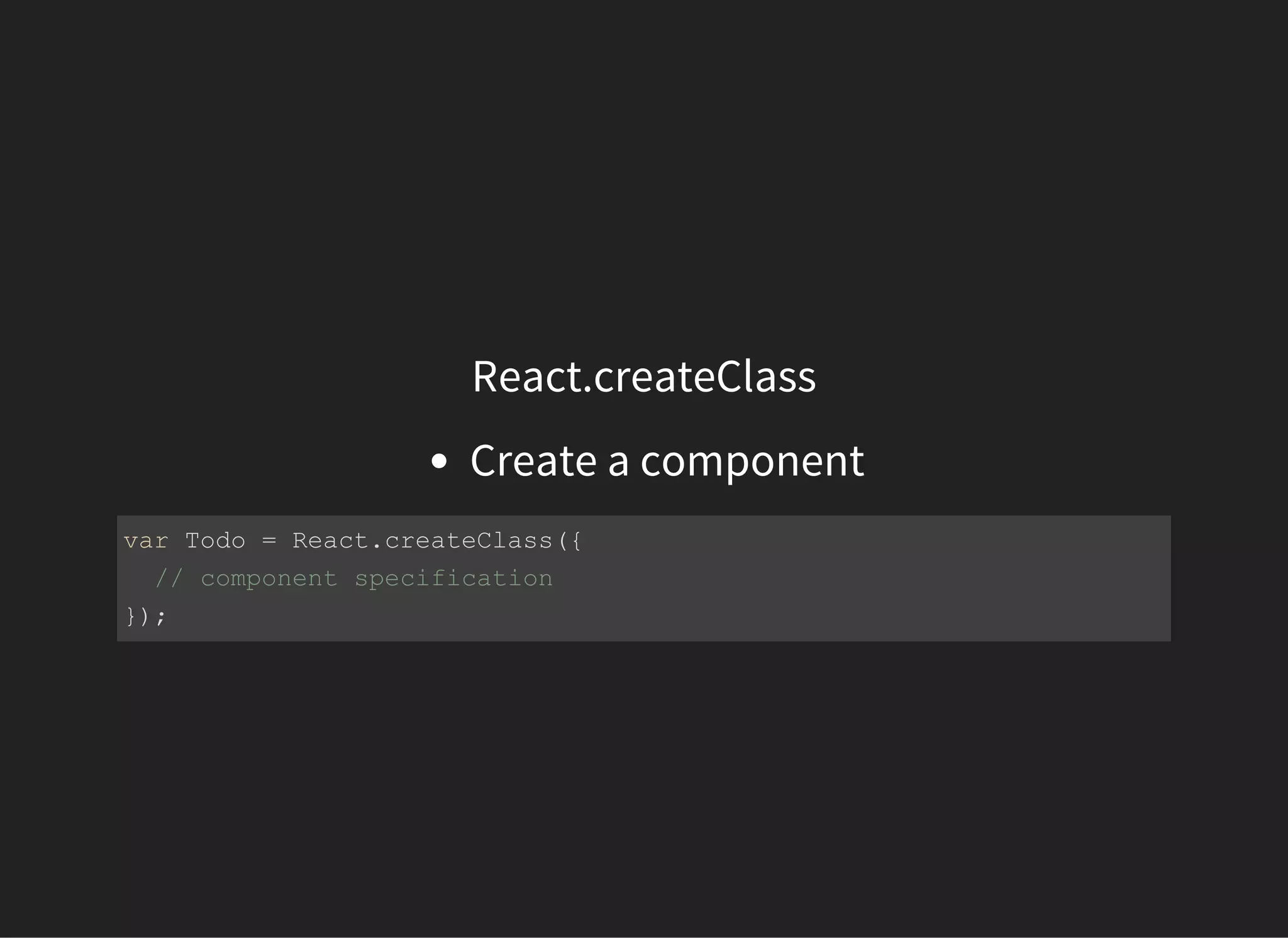 React.createClass
Create a component
var Todo = React.createClass({
  // component specification
});
 