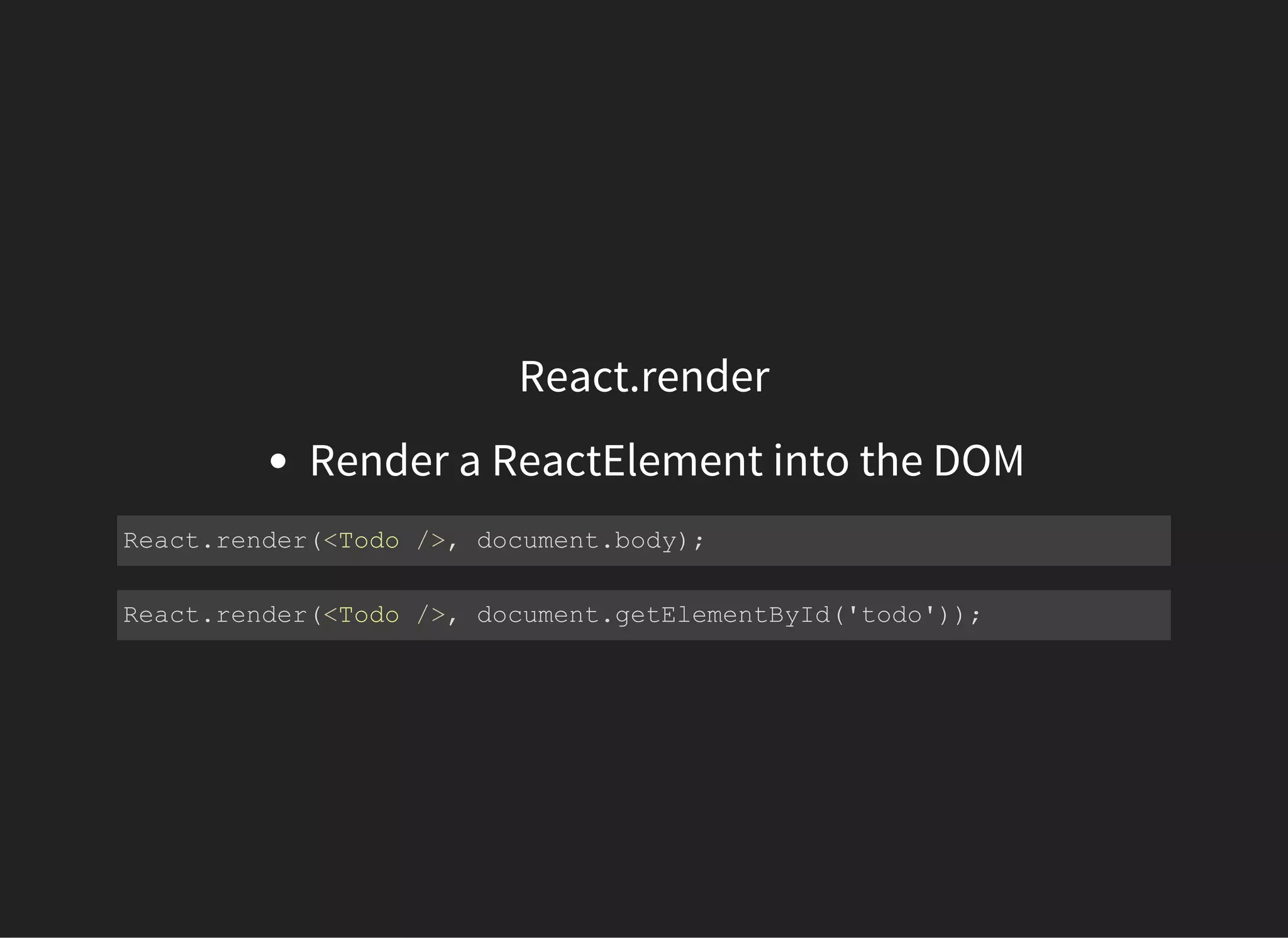 React.render
Render a ReactElement into the DOM
React.render(<Todo />, document.body);
React.render(<Todo />, document.getElementById('todo'));
 