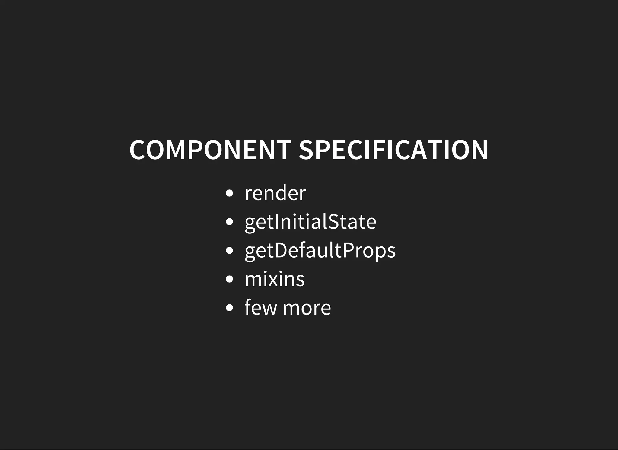 COMPONENT SPECIFICATION
render
getInitialState
getDefaultProps
mixins
few more
 