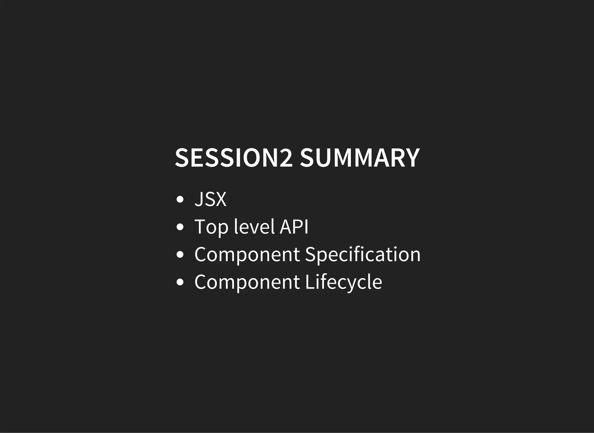 SESSION2 SUMMARY
JSX
Top level API
Component Specification
Component Lifecycle
 