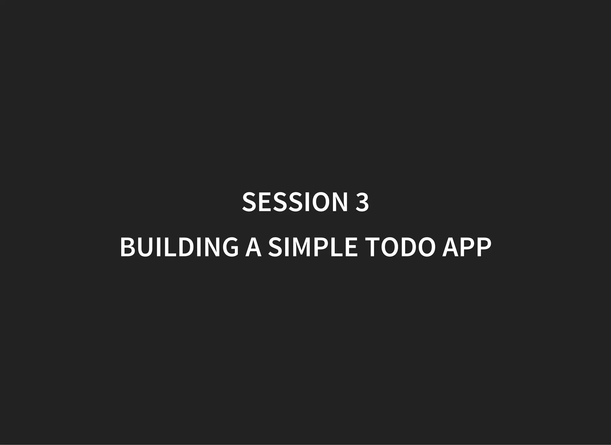 SESSION 3
BUILDING A SIMPLE TODO APP
 