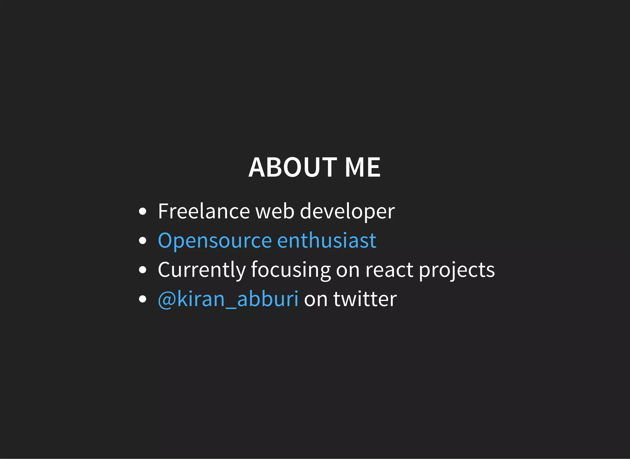 ABOUT ME
Freelance web developer
Currently focusing on react projects
on twitter
Opensource enthusiast
@kiran_abburi
 