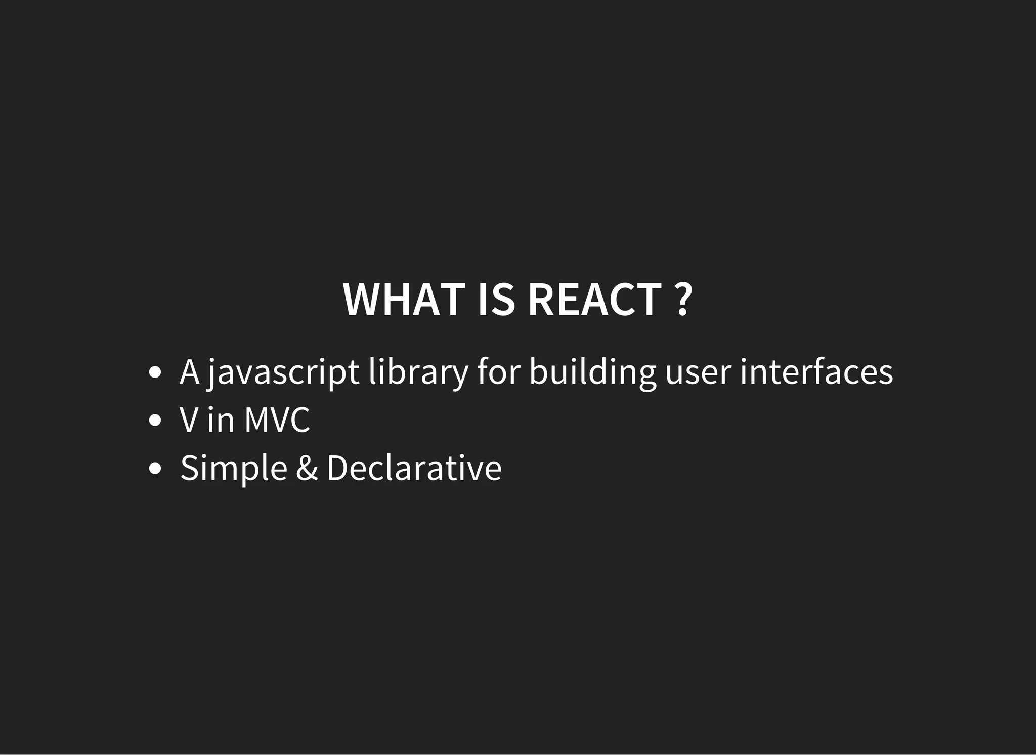WHAT IS REACT ?
A javascript library for building user interfaces
V in MVC
Simple & Declarative
 