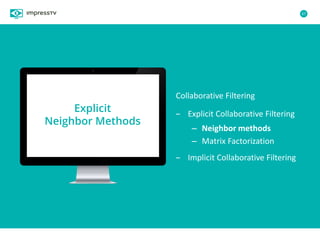 67
Collaborative Filtering
– Explicit Collaborative Filtering
– Neighbor methods
– Matrix Factorization
– Implicit Collaborative Filtering
Explicit
Neighbor Methods
 
