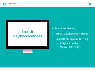 84
Collaborative Filtering
– Explicit Collaborative Filtering
– Implicit Collaborative Filtering
– Neighbor methods
– Matrix Factorization
Implicit
Neighbor Methods
 