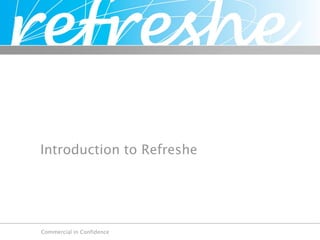 Introduction to Refreshe




Commercial in Confidence
 