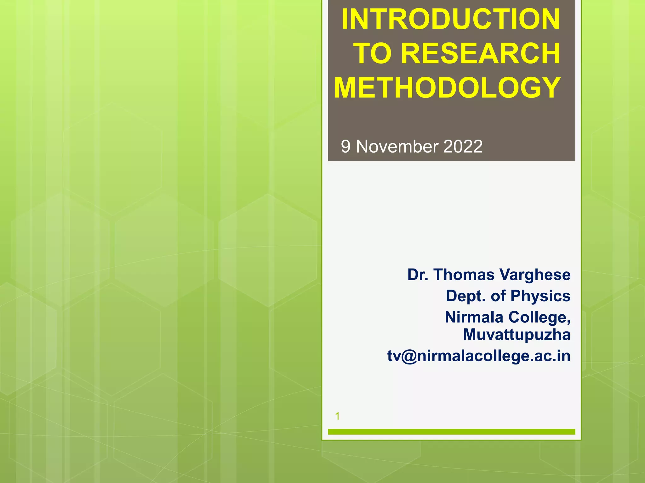 INTRODUCTION
TO RESEARCH
METHODOLOGY
Dr. Thomas Varghese
Dept. of Physics
Nirmala College,
Muvattupuzha
tv@nirmalacollege.ac.in
9 November 2022
1
 