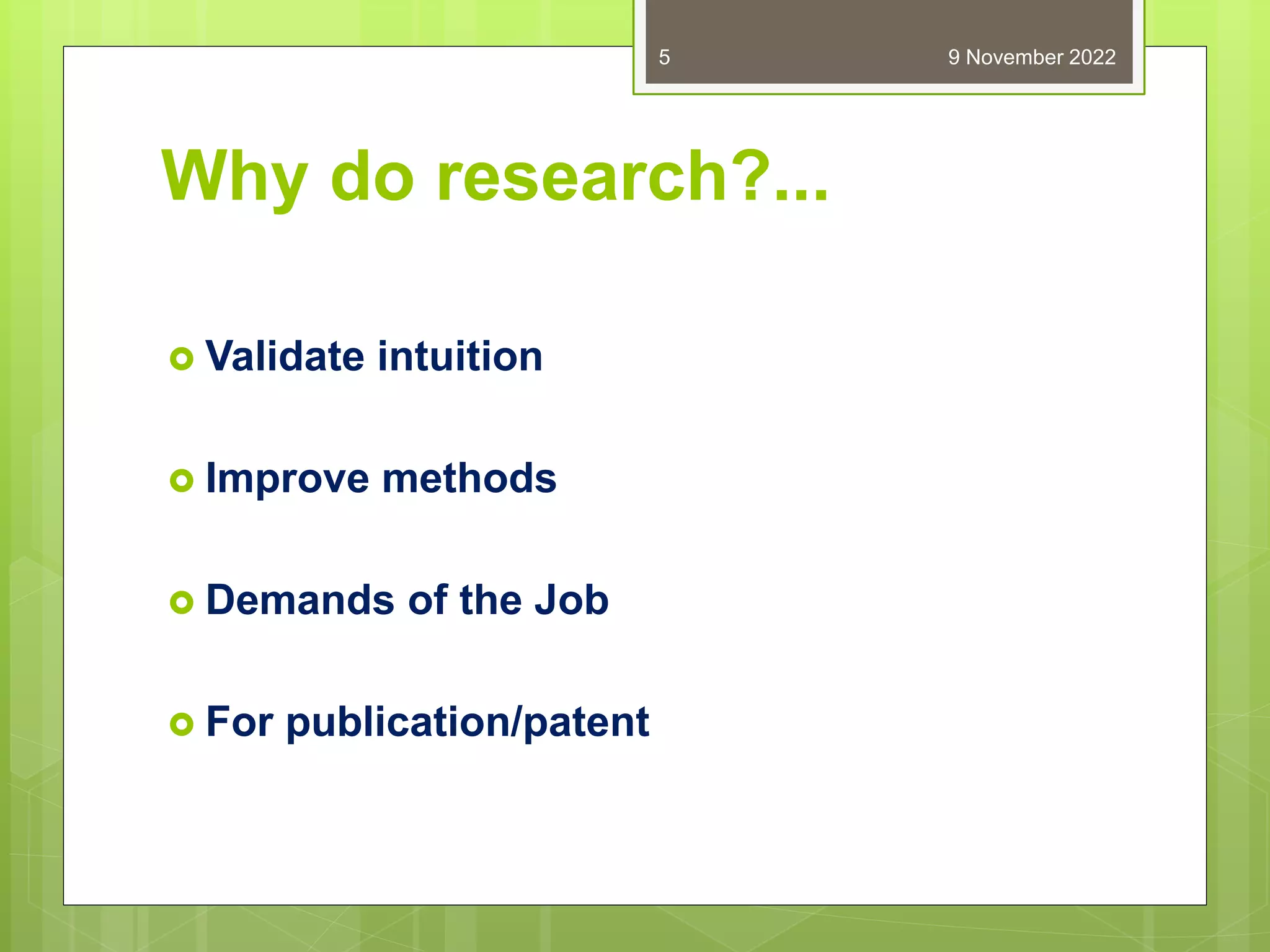 Why do research?...
 Validate intuition
 Improve methods
 Demands of the Job
 For publication/patent
9 November 2022
5
 