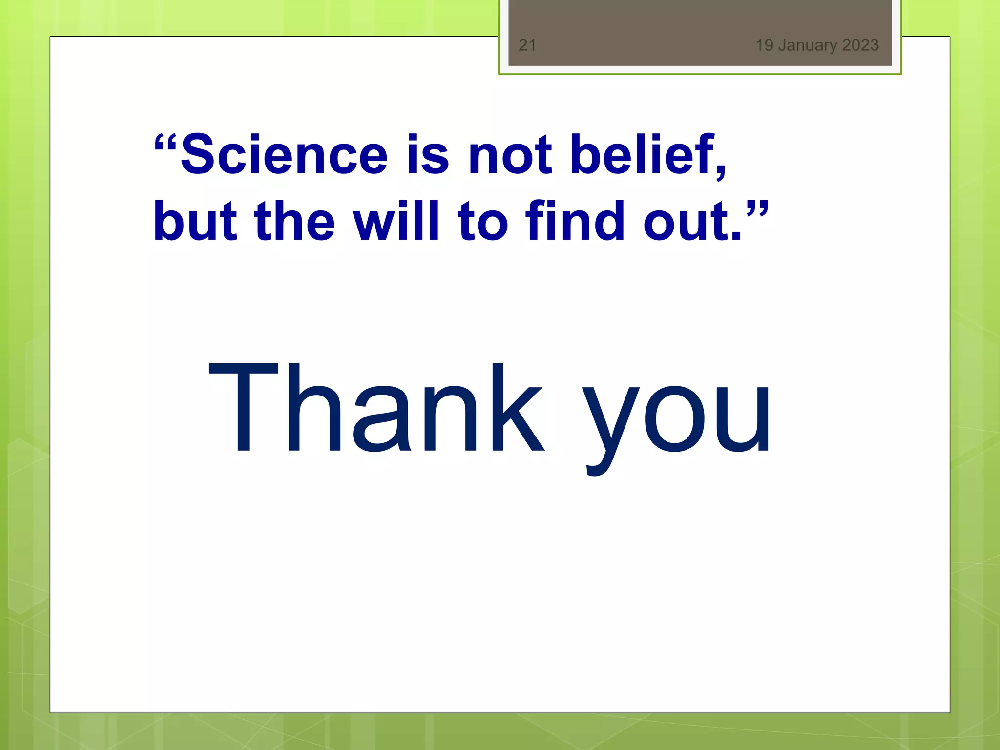 19 January 2023
21
Thank you
“Science is not belief,
but the will to find out.”
 