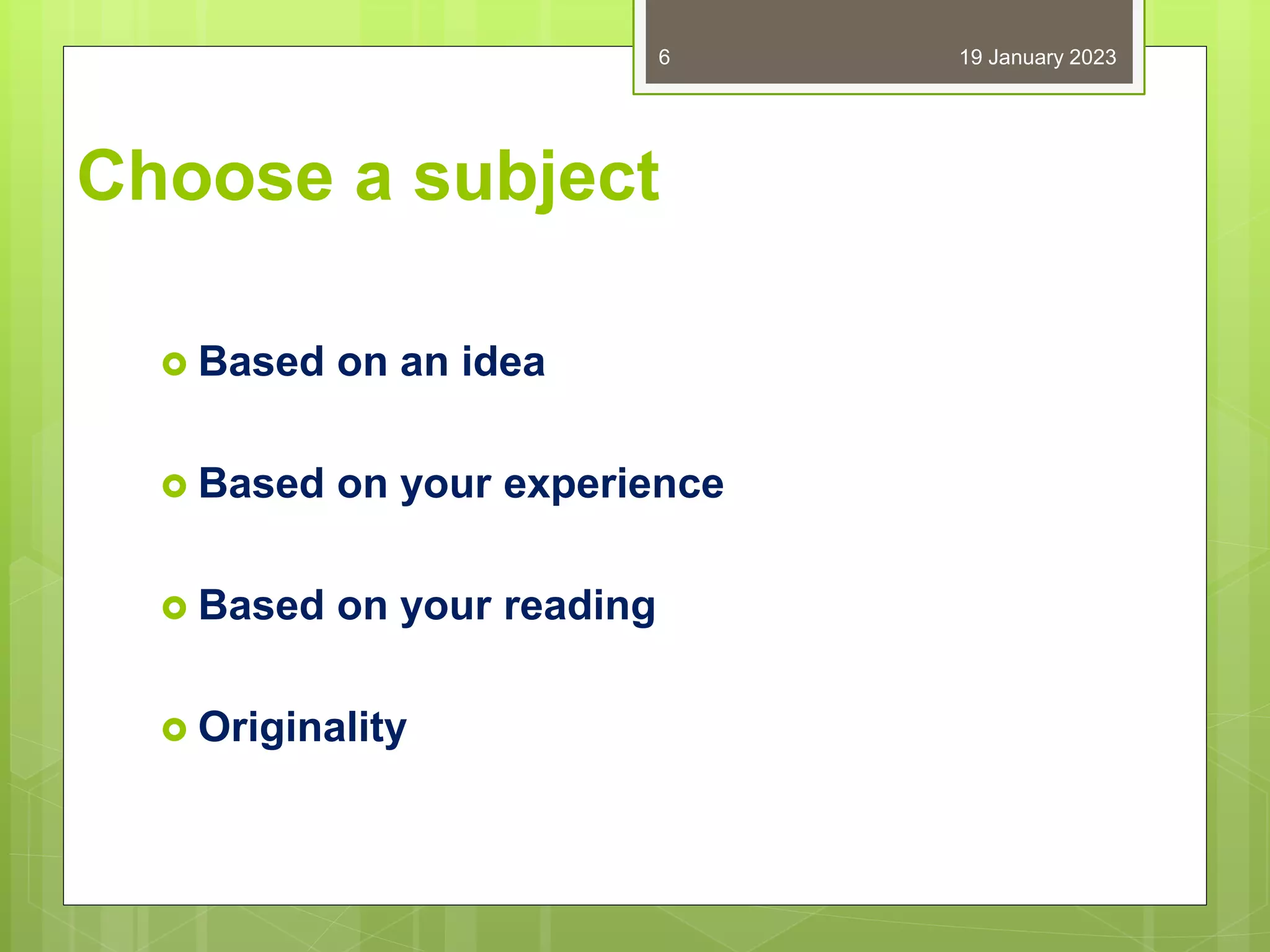 Choose a subject
 Based on an idea
 Based on your experience
 Based on your reading
 Originality
19 January 2023
6
 