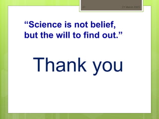 21 March 2023
21
Thank you
“Science is not belief,
but the will to find out.”
 
