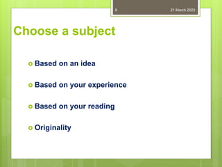 Choose a subject
 Based on an idea
 Based on your experience
 Based on your reading
 Originality
21 March 2023
6
 