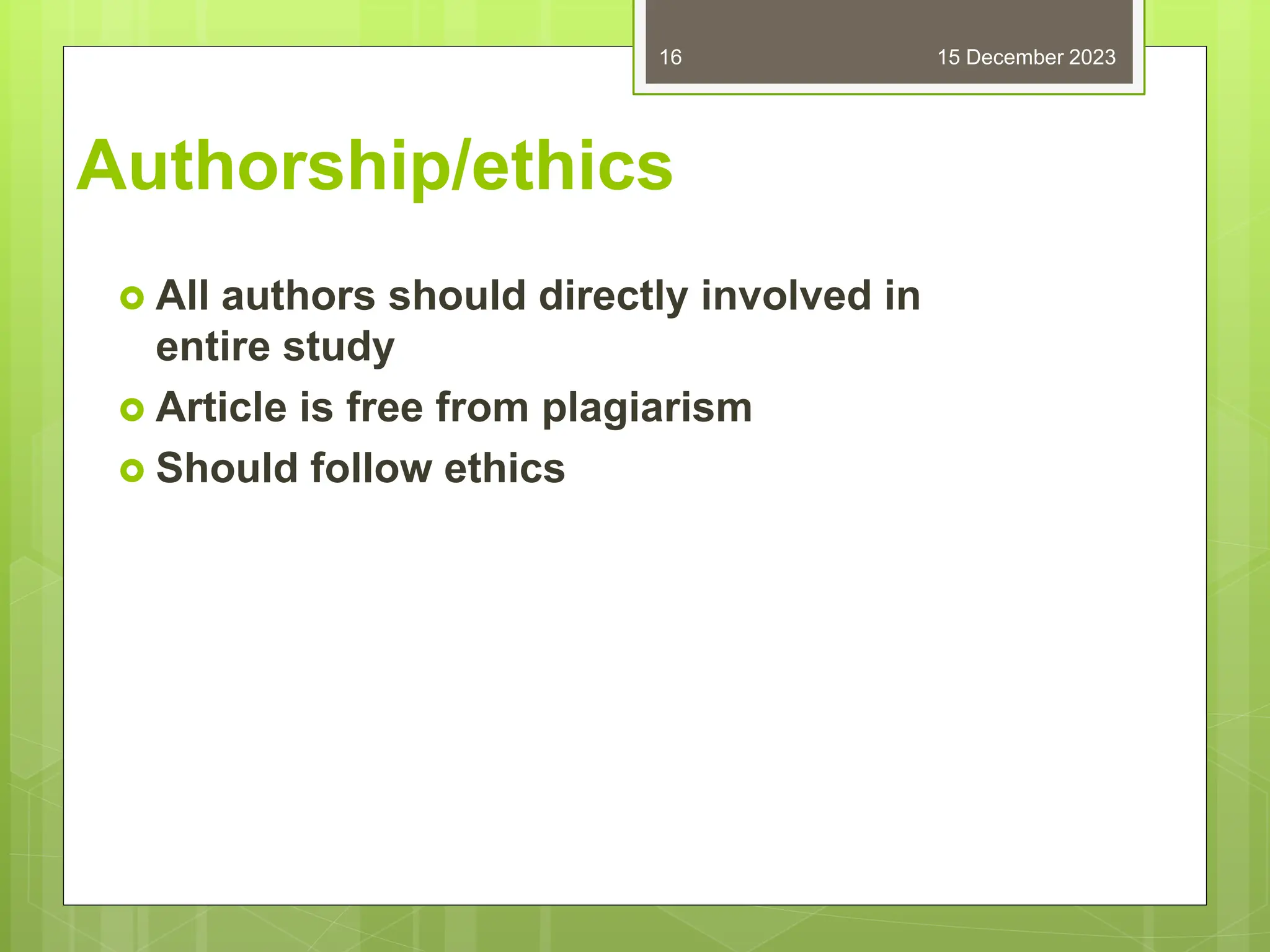 Authorship/ethics
 All authors should directly involved in
entire study
 Article is free from plagiarism
 Should follow ethics
15 December 2023
16
 