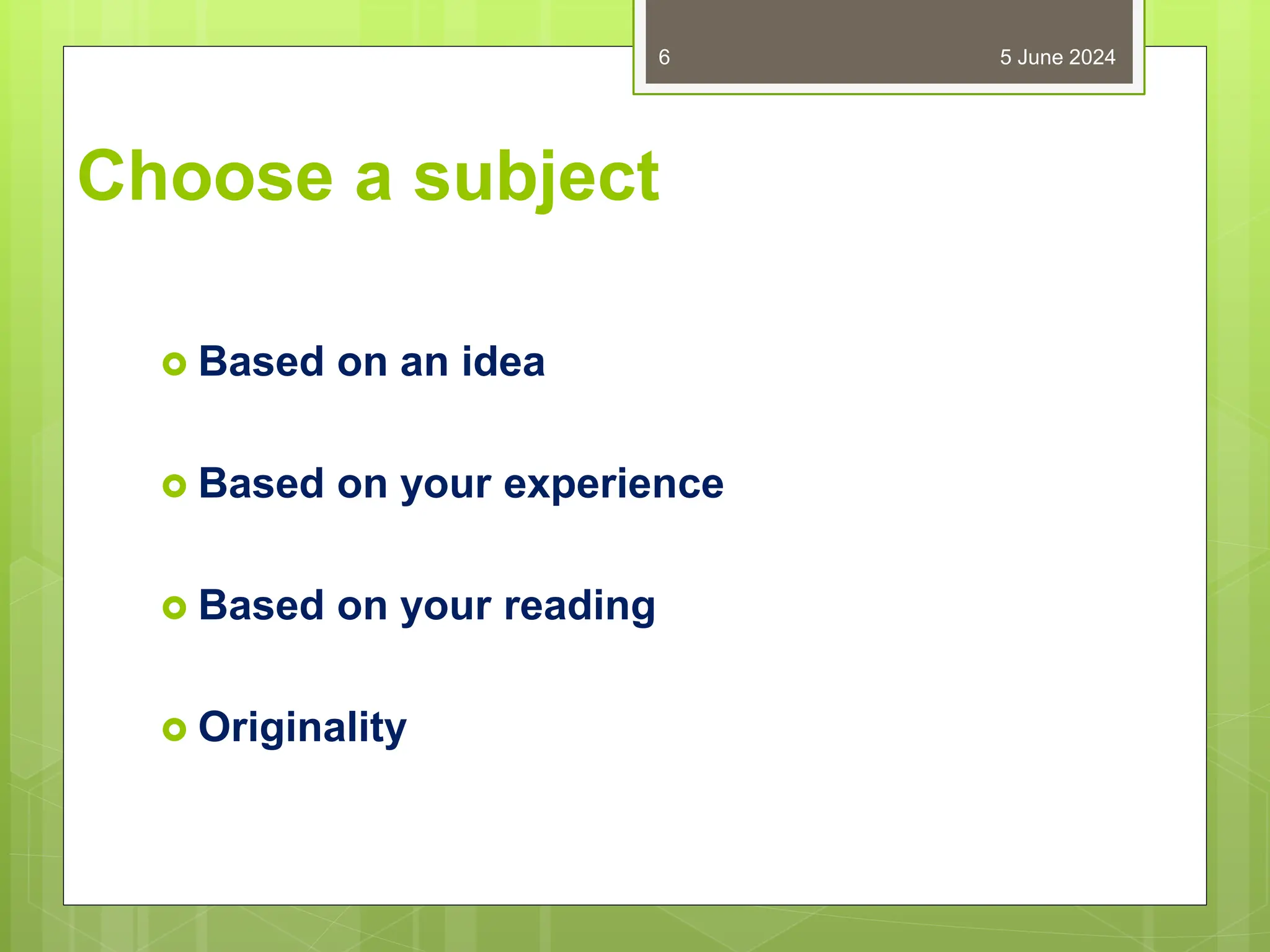 Choose a subject
 Based on an idea
 Based on your experience
 Based on your reading
 Originality
5 June 2024
6
 