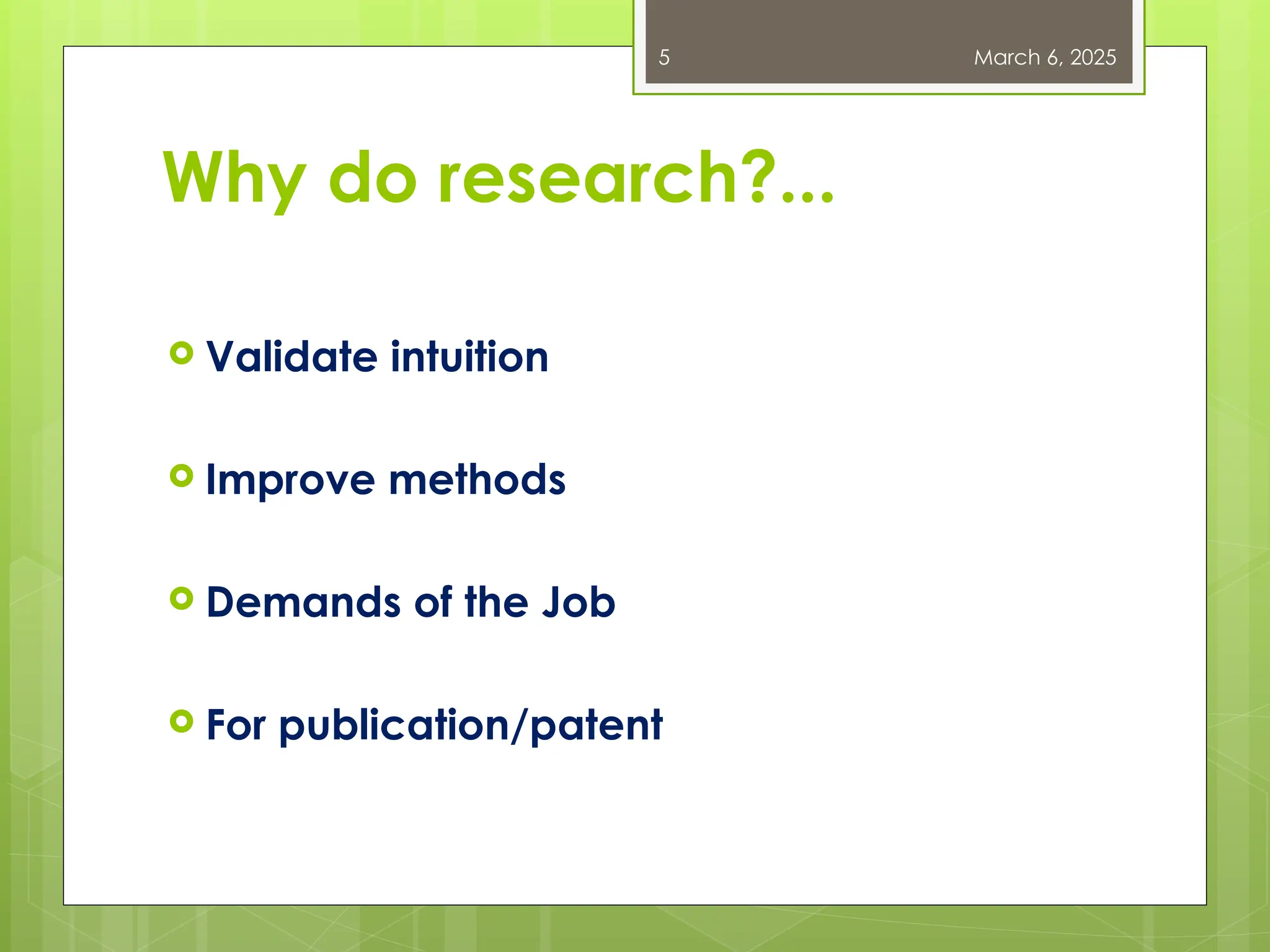 Why do research?...
 Validate intuition
 Improve methods
 Demands of the Job
 For publication/patent
March 6, 2025
5
 
