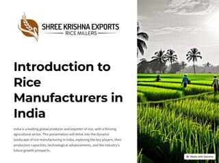 Introduction to
Rice
Manufacturers in
India
India is a leading global producer and exporter of rice, with a thriving
agricultural sector. This presentation will delve into the dynamic
landscape of rice manufacturing in India, exploring the key players, their
production capacities, technological advancements, and the industry's
future growth prospects.
 