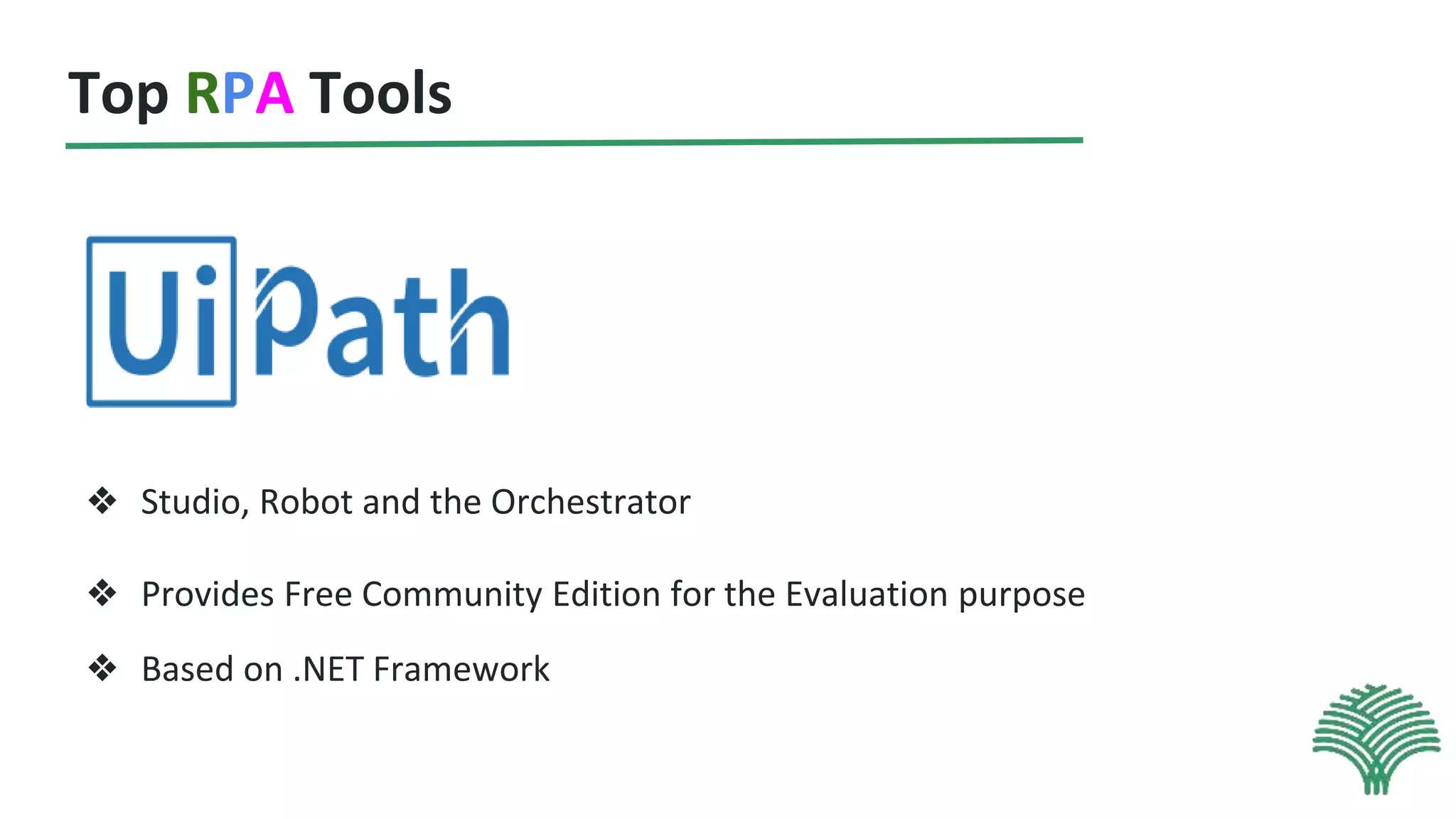 Top RPA Tools
❖ Studio, Robot and the Orchestrator
❖ Provides Free Community Edition for the Evaluation purpose
❖ Based on .NET Framework
 