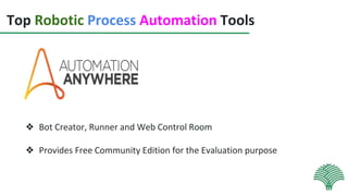Top Robotic Process Automation Tools
❖ Bot Creator, Runner and Web Control Room
❖ Provides Free Community Edition for the Evaluation purpose
 