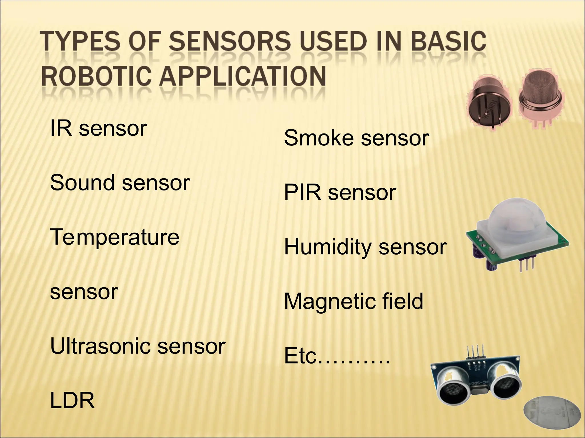 IR sensor Sound sensor Temperature sensor Ultrasonic sensor LDR Smoke sensor PIR sensor Humidity sensor Magnetic field Etc………. 