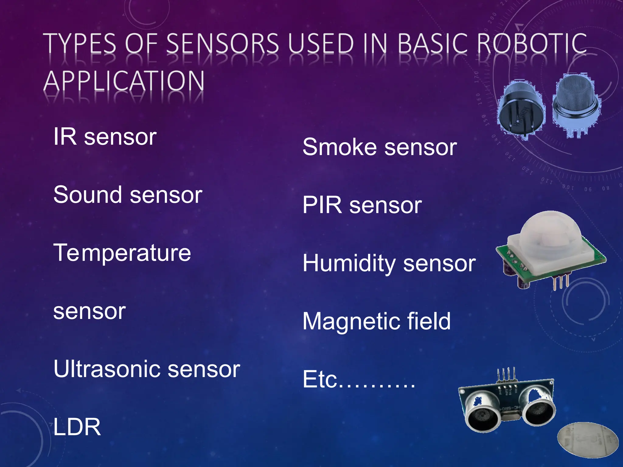 IR sensor Sound sensor Temperature sensor Ultrasonic sensor LDR Smoke sensor PIR sensor Humidity sensor Magnetic field Etc………. 