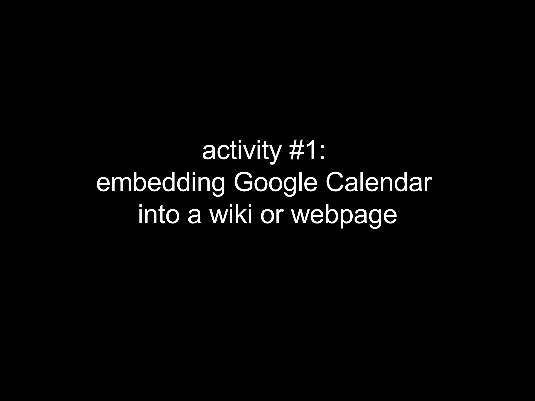 activity #1:  embedding Google Calendar  into a wiki or webpage 