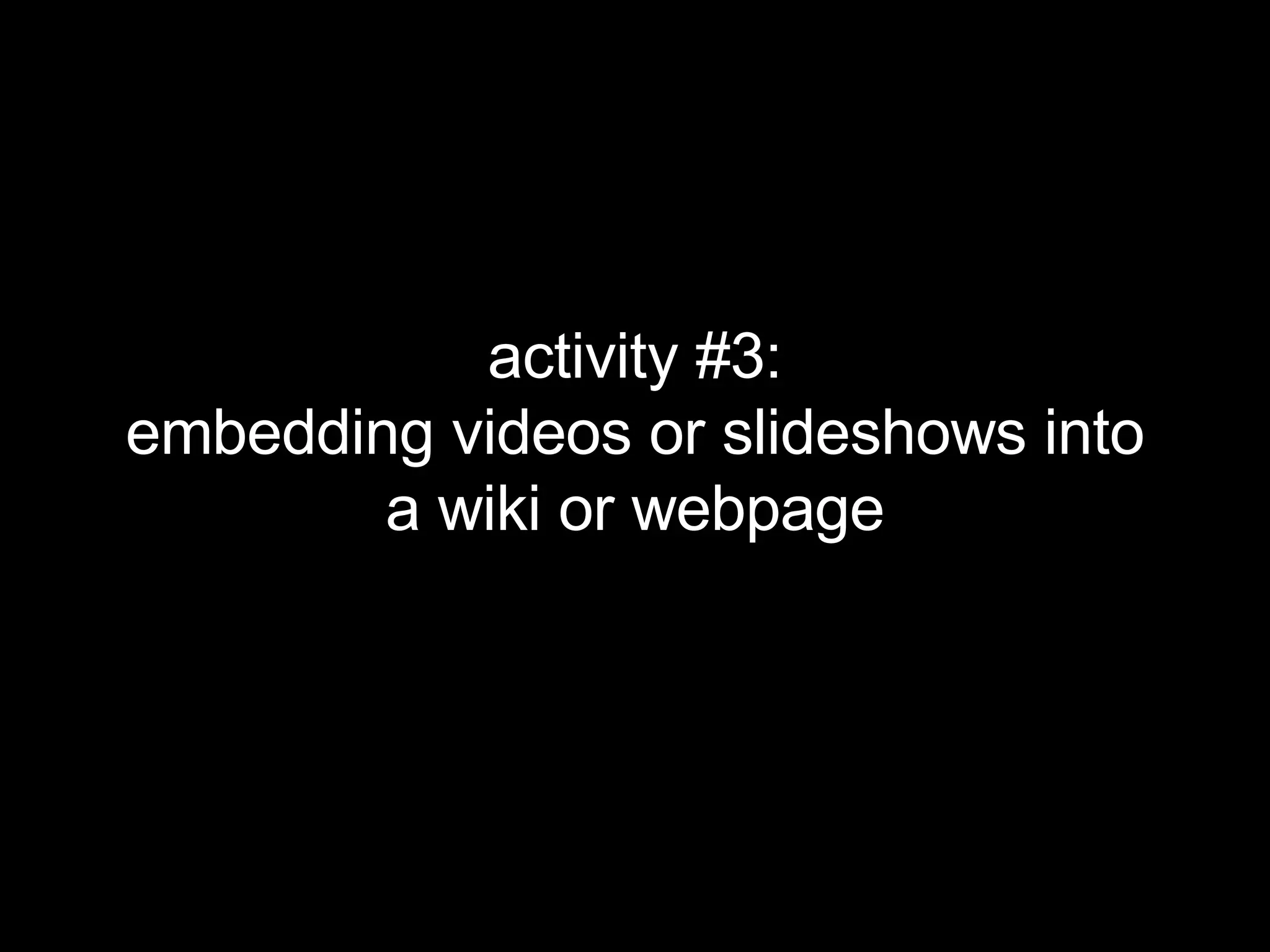 activity #3: embedding videos or slideshows into a wiki or webpage 