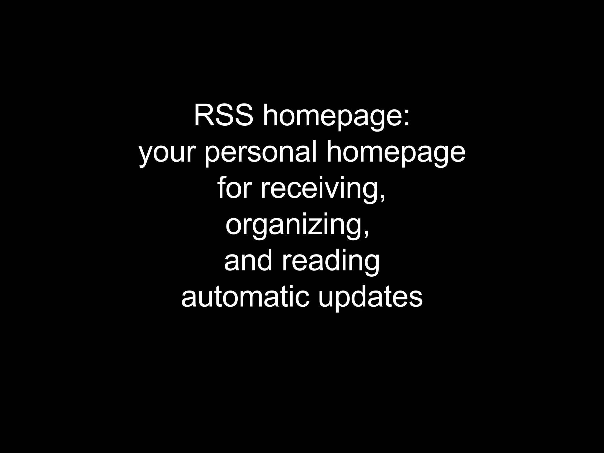 RSS homepage: your personal homepage for receiving, organizing,  and reading automatic updates 