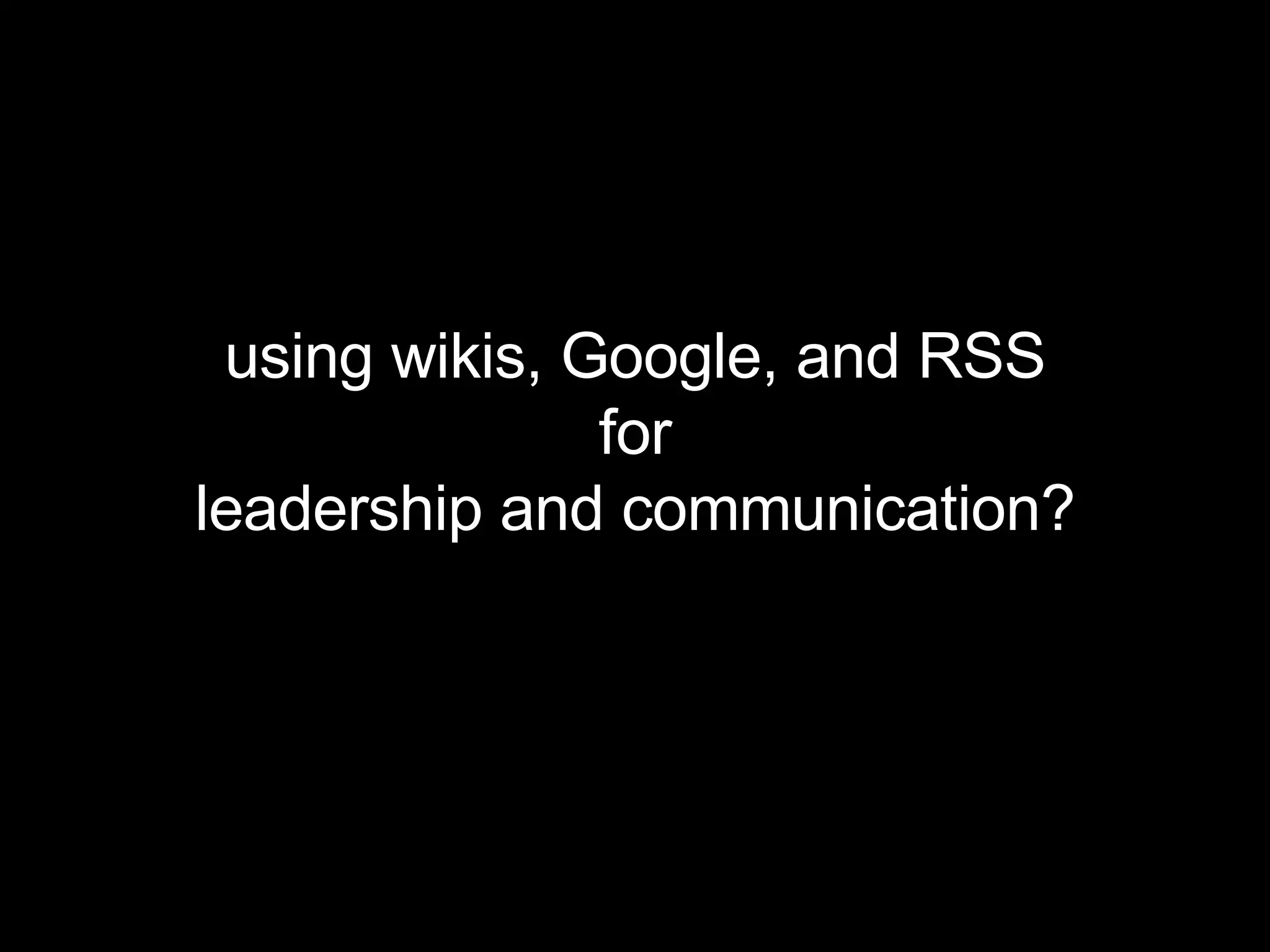 using wikis, Google, and RSS for leadership and communication? 