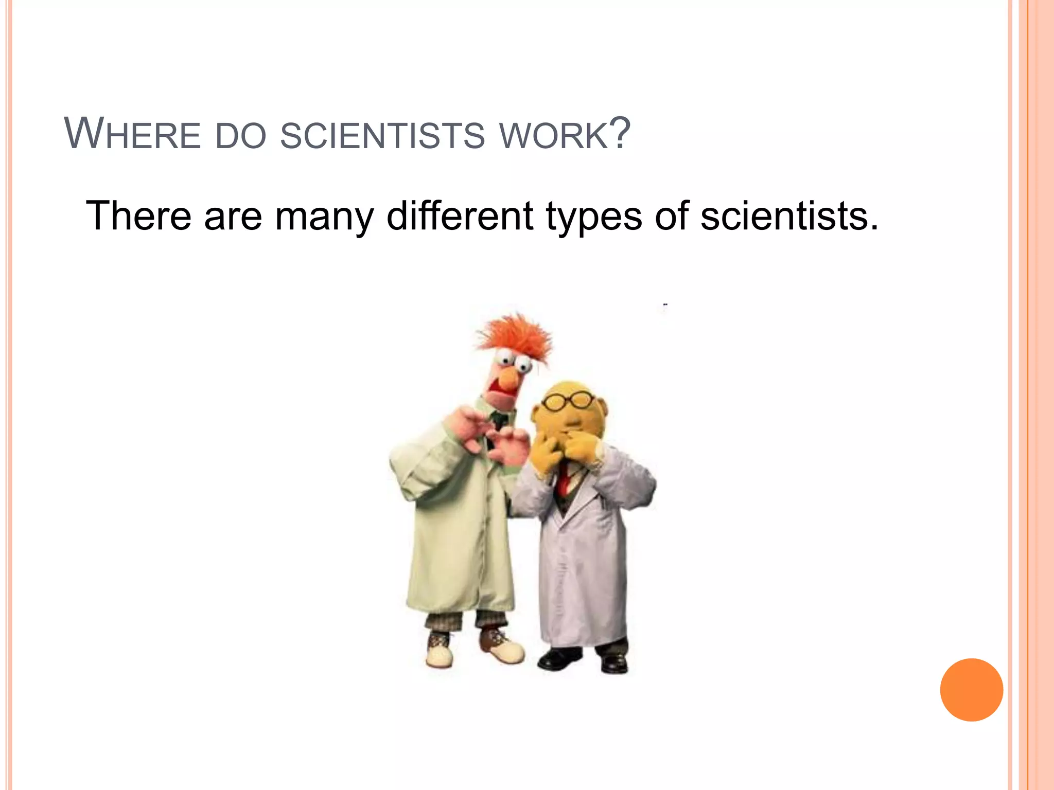 WHERE DO SCIENTISTS WORK?
There are many different types of scientists.

 