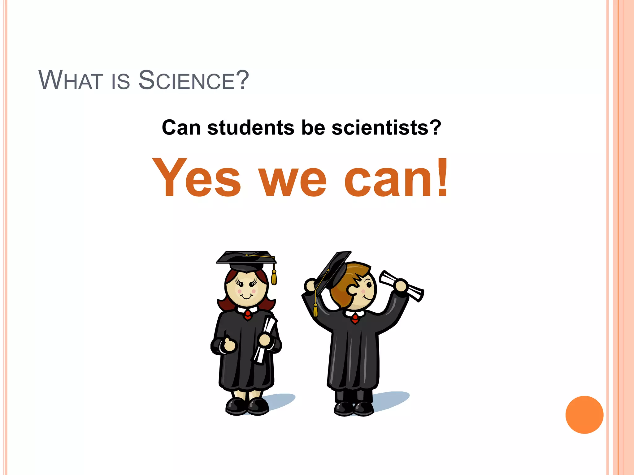 WHAT IS SCIENCE?
Can students be scientists?

Yes we can!

 