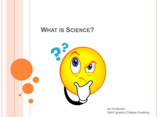 WHAT IS SCIENCE?

Ian Anderson
Saint Ignatius College Geelong

 