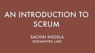 AN INTRODUCTION TO
SCRUM
SACHIN KHOSLA
DIGIMANTRA LABS
 
