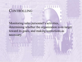 CONTROLLING
Monitoring sales personnel’s activities,
determining whether the organization is on target
toward its goals, a...