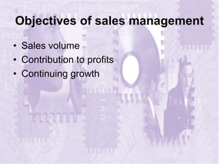 Objectives of sales management
• Sales volume
• Contribution to profits
• Continuing growth
 