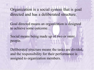 Organization is a social system that is goal
directed and has a deliberated structure.
Social means being made up of two o...