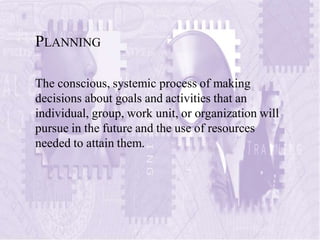 PLANNING
The conscious, systemic process of making
decisions about goals and activities that an
individual, group, work un...