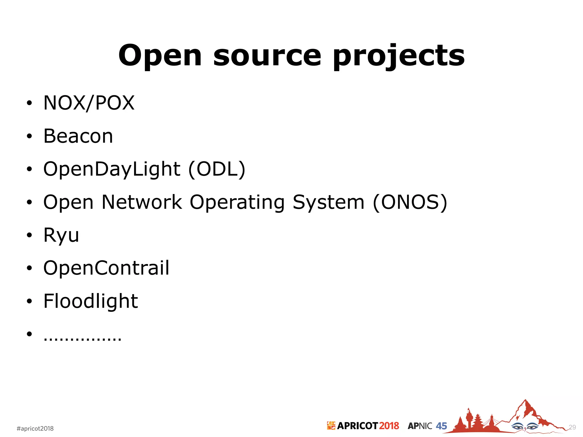 2018#apricot2018 45
Open source projects
29
• NOX/POX
• Beacon
• OpenDayLight (ODL)
• Open Network Operating System (ONOS)
• Ryu
• OpenContrail
• Floodlight
• ……………
 