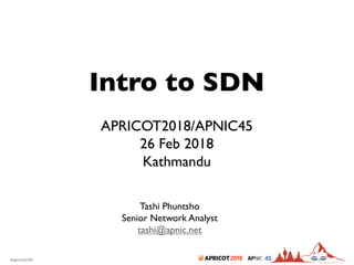 2018#apricot2018 45
Intro to SDN
APRICOT2018/APNIC45
26 Feb 2018
Kathmandu
Tashi Phuntsho
Senior Network Analyst
tashi@apnic.net
 