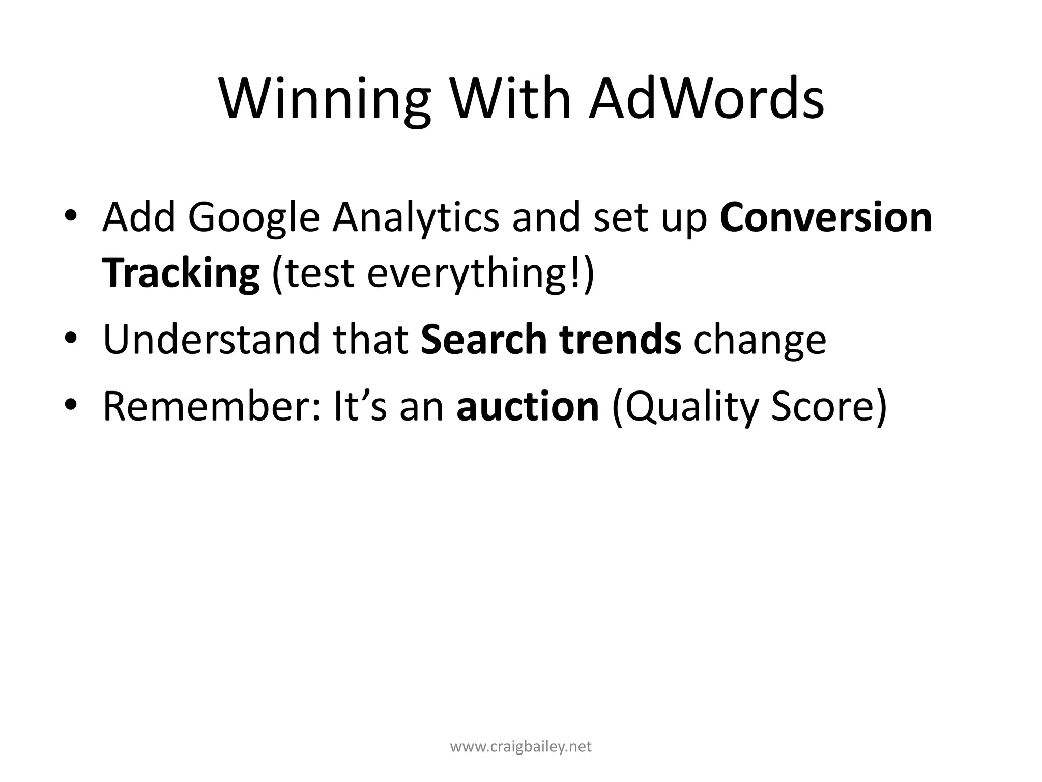 Winning With AdWordsAdd Google Analytics and set up Conversion Tracking (test everything!)Understand that Search trends changeRemember: It’s an auction (Quality Score)www.craigbailey.net 
